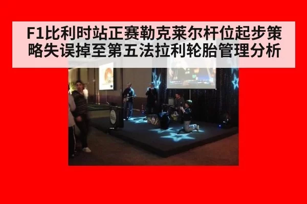 F1比利时站正赛勒克莱尔杆位起步策略失误掉至第五法拉利轮胎管理分析 - huatihui