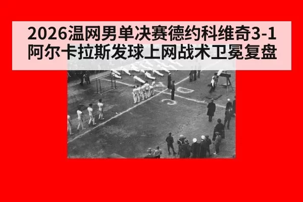 2026温网男单决赛德约科维奇3-1阿尔卡拉斯发球上网战术卫冕复盘 - huatihui