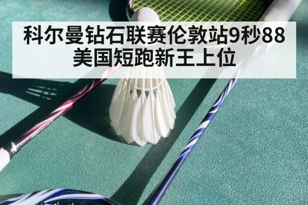 科尔曼钻石联赛伦敦站9秒88 美国短跑新王上位