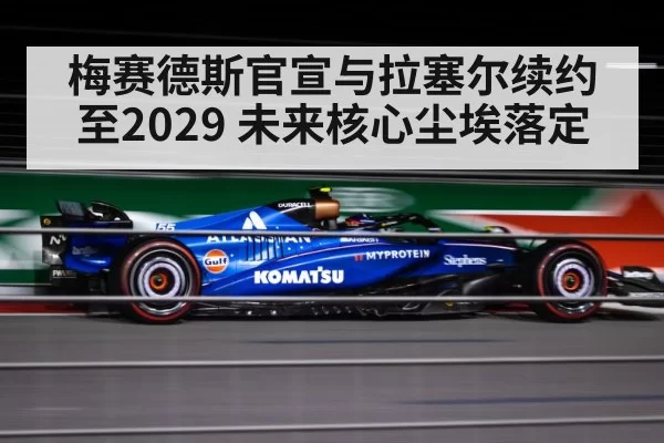 梅赛德斯官宣与拉塞尔续约至2029 未来核心尘埃落定