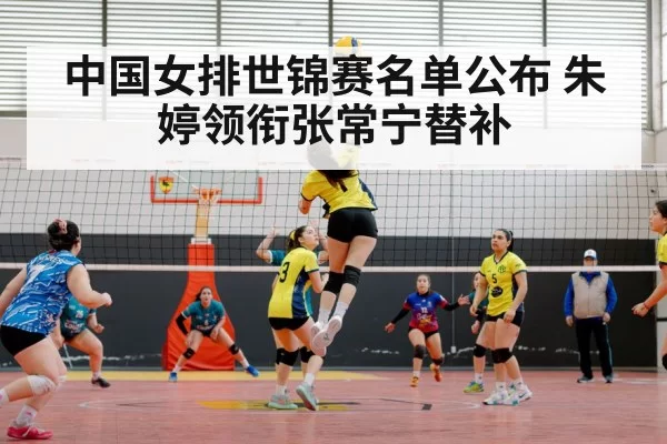 中国女排世锦赛名单公布 朱婷领衔张常宁替补