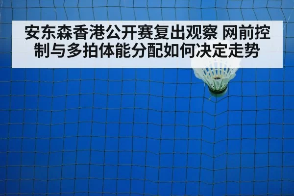 安东森香港公开赛复出观察 网前控制与多拍体能分配如何决定走势