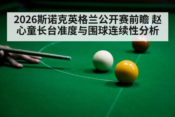 2026斯诺克英格兰公开赛前瞻 赵心童长台准度与围球连续性分析
